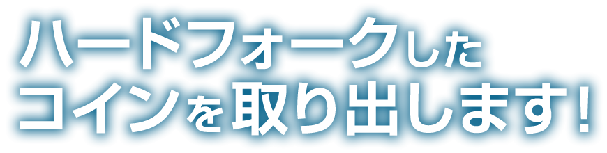 ハードフォークしたコインを取り出します！